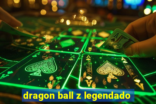 dragon ball z legendado